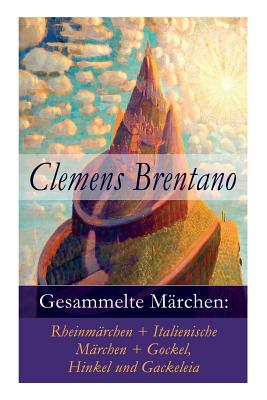 Gesammelte M?rchen: Rheinm?rchen + Italienische M?rchen + Gockel, Hinkel Und Gackeleia - Brentano, Clemens