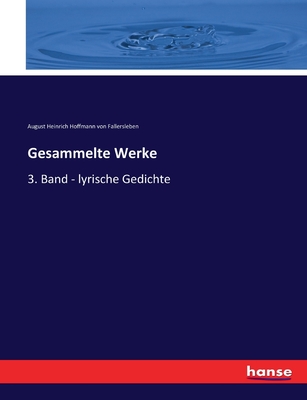 Gesammelte Werke: 3. Band - lyrische Gedichte - August H Hoffmann Von Fallersleben