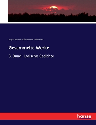 Gesammelte Werke: 3. Band: Lyrische Gedichte - August H Hoffmann Von Fallersleben