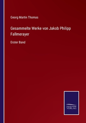 Gesammelte Werke von Jakob Philipp Fallmerayer: Erster Band - Thomas, Georg Martin