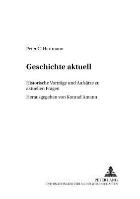 Geschichte Aktuell: Historische Vortraege Und Aufsaetze Zu Aktuellen Fragen - Amann, Konrad