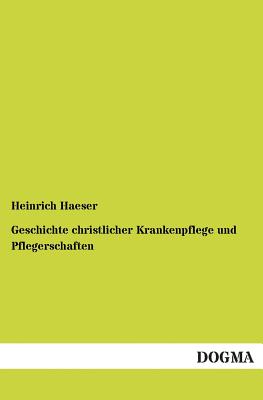 Geschichte Christlicher Krankenpflege Und Pflegerschaften - Haeser, Heinrich