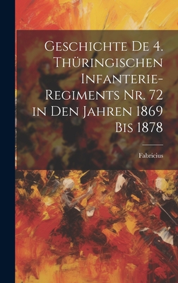 Geschichte de 4. Thuringischen Infanterie-Regiments NR. 72 in Den Jahren 1869 Bis 1878 - Fabricius