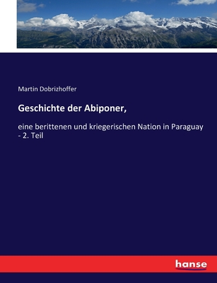 Geschichte der Abiponer,: eine berittenen und kriegerischen Nation in Paraguay - 2. Teil - Dobrizhoffer, Martin