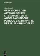 Geschichte Der Altenglischen Literatur, Teil 1: Angels?chsische Periode Bis Zur Mitte Des 12. Jahrhunderts