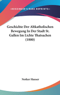 Geschichte Der Altkatholischen Bewegung in Der Stadt St. Gallen Im Lichte Thatsachen (1880)