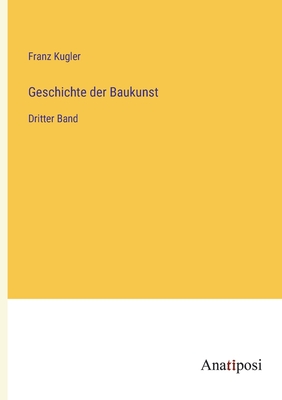 Geschichte der Baukunst: Dritter Band - Kugler, Franz