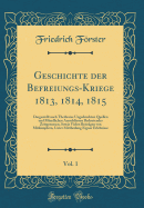 Geschichte Der Befreiungs-Kriege 1813, 1814, 1815, Vol. 1: Dargestellt Nach Theilweise Ungedruckten Quellen Und M?ndlichen Ausschl?ssen Bedeutender Zeitgenossen, Sowie Vielen Beitr?gen Von Mitk?mpfern, Unter Mittheilung Eigner Erlebnisse