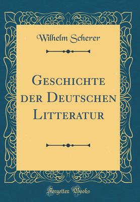 Geschichte Der Deutschen Litteratur (Classic Reprint) - Scherer, Wilhelm