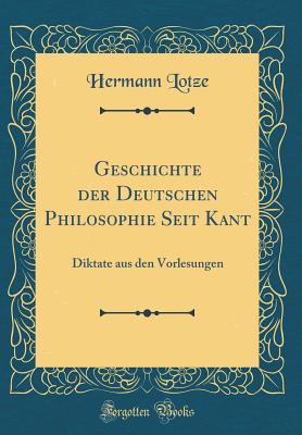 Geschichte Der Deutschen Philosophie Seit Kant: Diktate Aus Den Vorlesungen (Classic Reprint) - Lotze, Hermann