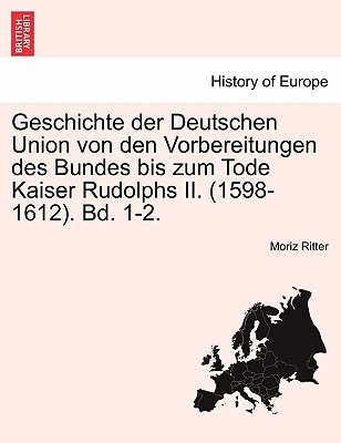 Geschichte Der Deutschen Union Von Den Vorbereitungen Des Bundes Bis Zum Tode Kaiser Rudolphs II. (1598-1612). Bd. 1-2. Zweiter Band - Ritter, Moriz