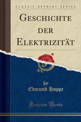 Geschichte Der Elektrizitat (Classic Reprint) - Hoppe, Edmund