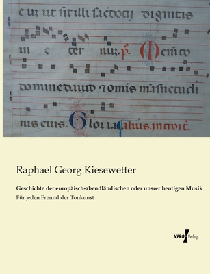 Geschichte der europisch-abendlndischen oder unsrer heutigen Musik: Fr jeden Freund der Tonkunst - Kiesewetter, Raphael Georg