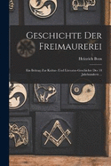 Geschichte Der Freimaurerei: Ein Beitrag Zur Kultur- Und Literatur-Geschichte Des 18 Jahrhunderts ...