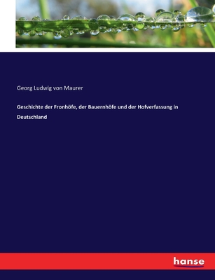 Geschichte der Fronhfe, der Bauernhfe und der Hofverfassung in Deutschland - Maurer, Georg Ludwig Von