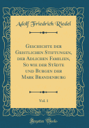 Geschichte Der Geistlichen Stiftungen, Der Adlichen Familien, So Wie Der Stadte Und Burgen Der Mark Brandenburg, Vol. 1 (Classic Reprint)
