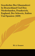 Geschichte Der Glasmalerei in Deutschland Und Den Niederlanden, Frankreich, England, Der Schweiz, Italien Und Spanien (1839)