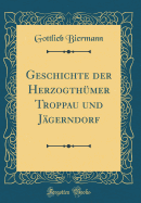 Geschichte Der Herzogthmer Troppau Und Jgerndorf (Classic Reprint)