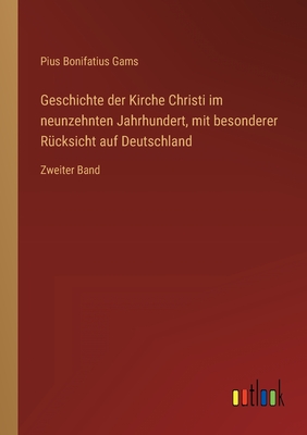 Geschichte der Kirche Christi im neunzehnten Jahrhundert, mit besonderer Rcksicht auf Deutschland: Zweiter Band - Gams, Pius Bonifatius