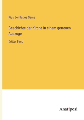 Geschichte der Kirche in einem getreuen Auszuge: Dritter Band - Gams, Pius Bonifatius