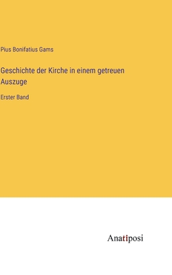 Geschichte der Kirche in einem getreuen Auszuge: Erster Band - Gams, Pius Bonifatius