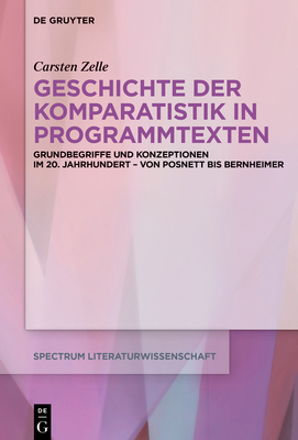 Geschichte Der Komparatistik in Programmtexten: Grundbegriffe Und Konzeptionen Im 20. Jahrhundert - Von Posnett Bis Bernheimer - Zelle, Carsten