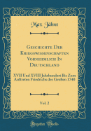 Geschichte Der Kriegswissenschaften Vornehmlich in Deutschland, Vol. 2: XVII Und XVIII Jahrhundert Bis Zum Auftreten Friedrichs Des Groen 1740 (Classic Reprint)