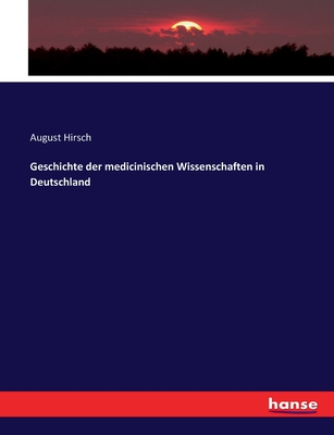 Geschichte der medicinischen Wissenschaften in Deutschland - Hirsch, August