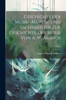 Geschichte Der Musik--Namen- Und Sachregister Zur Geschichte Der Musik Von A. W. Ambros; Volume 1 - Ambros, August Wilhelm