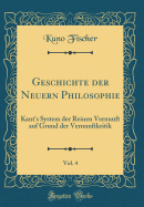 Geschichte Der Neuern Philosophie, Vol. 4: Kant's System Der Reinen Vernunft Auf Grund Der Vernunftkritik (Classic Reprint)