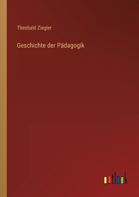 Geschichte Der Padagogik - Ziegler, Theobald