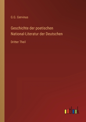 Geschichte der poetischen National-Literatur der Deutschen: Dritter Theil - Gervinus, G G