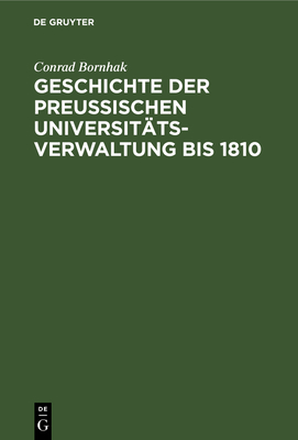 Geschichte Der Preussischen Universitatsverwaltung Bis 1810 - Bornhak, Conrad