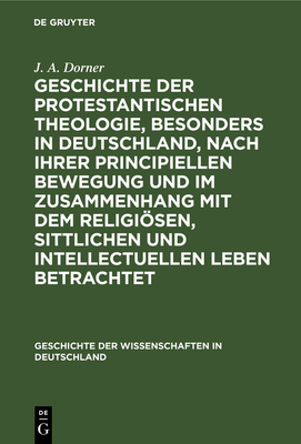 Geschichte der protestantischen Theologie, besonders in Deutschland, nach ihrer principiellen Bewegung und im Zusammenhang mit dem religisen, sittlichen und intellectuellen Leben betrachtet - Dorner, J A