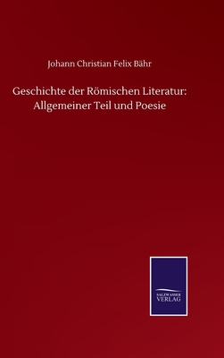 Geschichte der Rmischen Literatur: Allgemeiner Teil und Poesie - B?hr, Johann Christian Felix