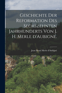 Geschichte Der Reformation Des Sechszehnten Jahrhunderts Von J. H. Merle D'Aubigne.