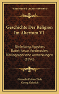 Geschichte Der Religion Im Altertum V1: Einleitung, Agypten, Babel-Assur, Vorderasien, Bibliographische Anmerkungen (1896)