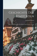 Geschichte Der Stadt Kln: Meist Aus Den Quellen Des Klner Stadt-Archivs, 1 Band