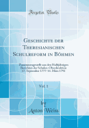 Geschichte Der Theresianischen Schulreform in Bhmen, Vol. 1: Zusammengestellt Aus Den Halbj?hrigen Berichten Der Schulen-Oberdirektion 17. September 1777-14. M?rz 1792 (Classic Reprint)