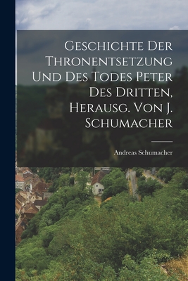 Geschichte Der Thronentsetzung Und Des Todes Peter Des Dritten, Herausg. Von J. Schumacher - Schumacher, Andreas