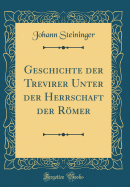 Geschichte Der Trevirer Unter Der Herrschaft Der Rmer (Classic Reprint)