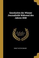 Geschichte Der Wiener Journalistik W?hrend Des Jahres 1848