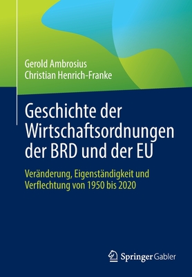 Geschichte der Wirtschaftsordnungen der BRD und der EU: Veranderung, Eigenstandigkeit und Verflechtung von 1950 bis 2020 - Ambrosius, Gerold, and Henrich-Franke, Christian