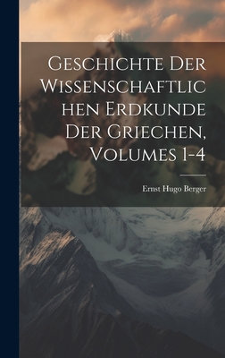 Geschichte Der Wissenschaftlichen Erdkunde Der Griechen, Volumes 1-4 - Berger, Ernst Hugo