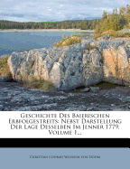 Geschichte Des Baierischen Erbfolgestreits: Nebst Darstellung Der Lage Desselben Im Jenner 1779, Volume 1...