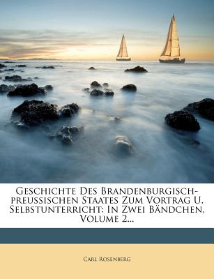 Geschichte Des Brandenburgisch-Preussischen Staates Zum Vortrag U. Selbstunterricht: In Zwei Bandchen, Volume 2... - Rosenberg, Carl