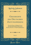 Geschichte Des Deutschen Zeitungswesens, Vol. 1: Von Den Ersten Anfngen Bis Zur Wiederaufrichtung Des Deutschen Reiches; Das 16. 17. Und 18. Jahrhundert (Classic Reprint)