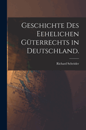 Geschichte des Eehelichen Gterrechts in Deutschland.