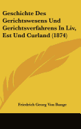 Geschichte Des Gerichtswesens Und Gerichtsverfahrens in LIV, Est Und Curland (1874) - Bunge, Friedrich Georg Von