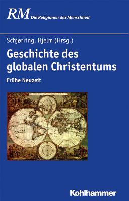 Geschichte Des Globalen Christentums: Teil 1: Fruhe Neuzeit - Schjorring, Jens Holger (Editor), and Hjelm, Norman A (Editor), and Bach-Nielsen, Carsten (Contributions by)